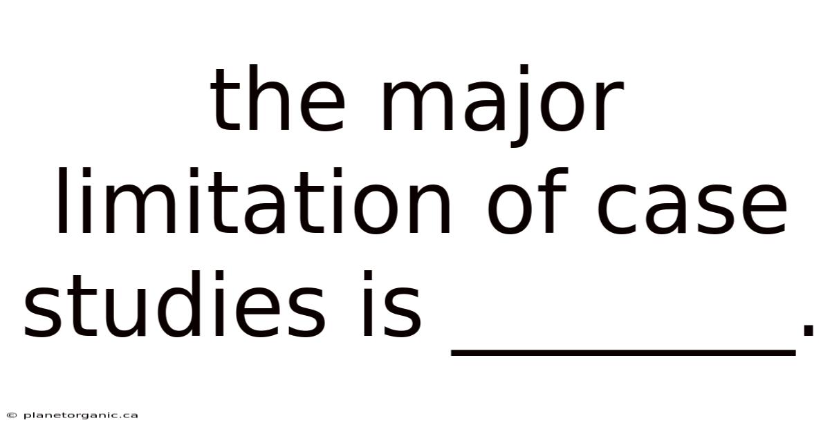 The Major Limitation Of Case Studies Is ________.