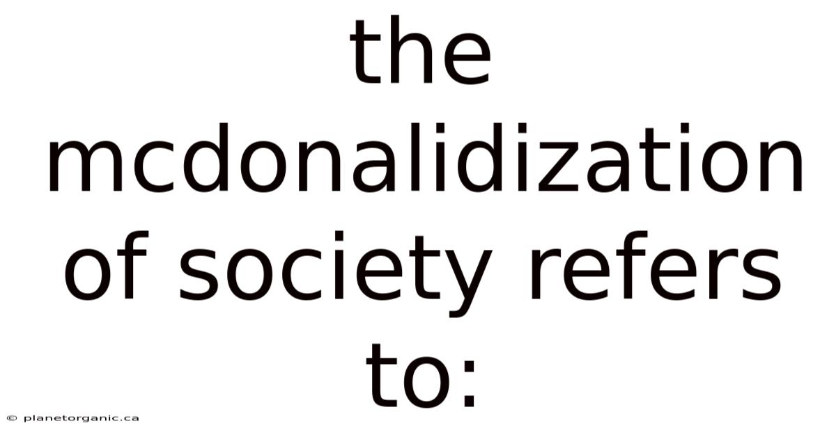 The Mcdonalidization Of Society Refers To: