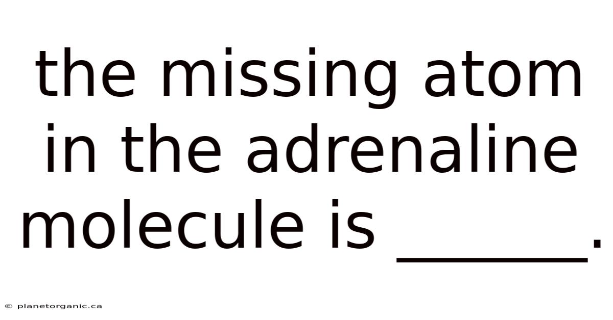 The Missing Atom In The Adrenaline Molecule Is ______.