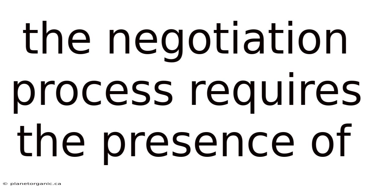 The Negotiation Process Requires The Presence Of