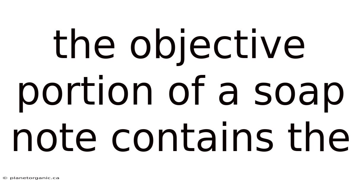 The Objective Portion Of A Soap Note Contains The
