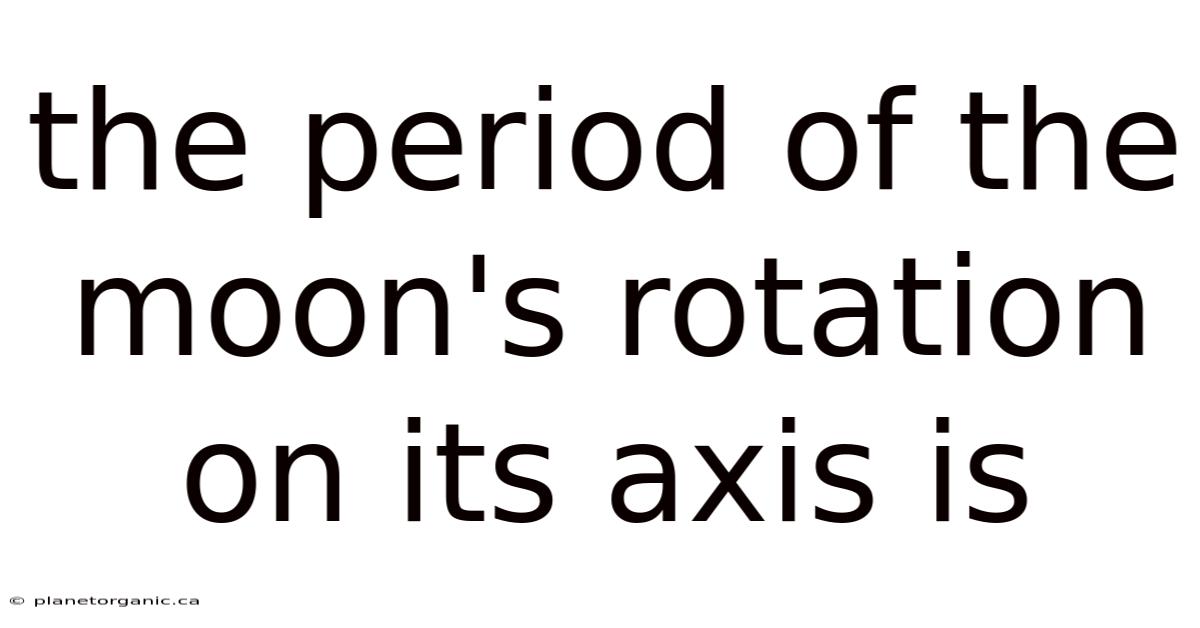 The Period Of The Moon's Rotation On Its Axis Is