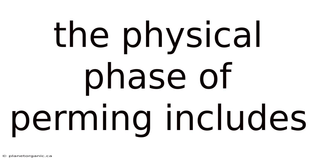 The Physical Phase Of Perming Includes