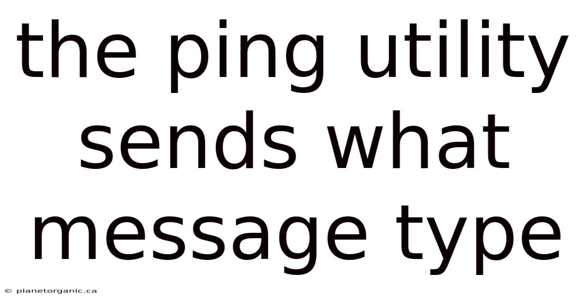 The Ping Utility Sends What Message Type