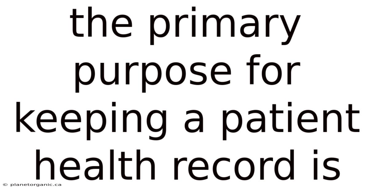 The Primary Purpose For Keeping A Patient Health Record Is