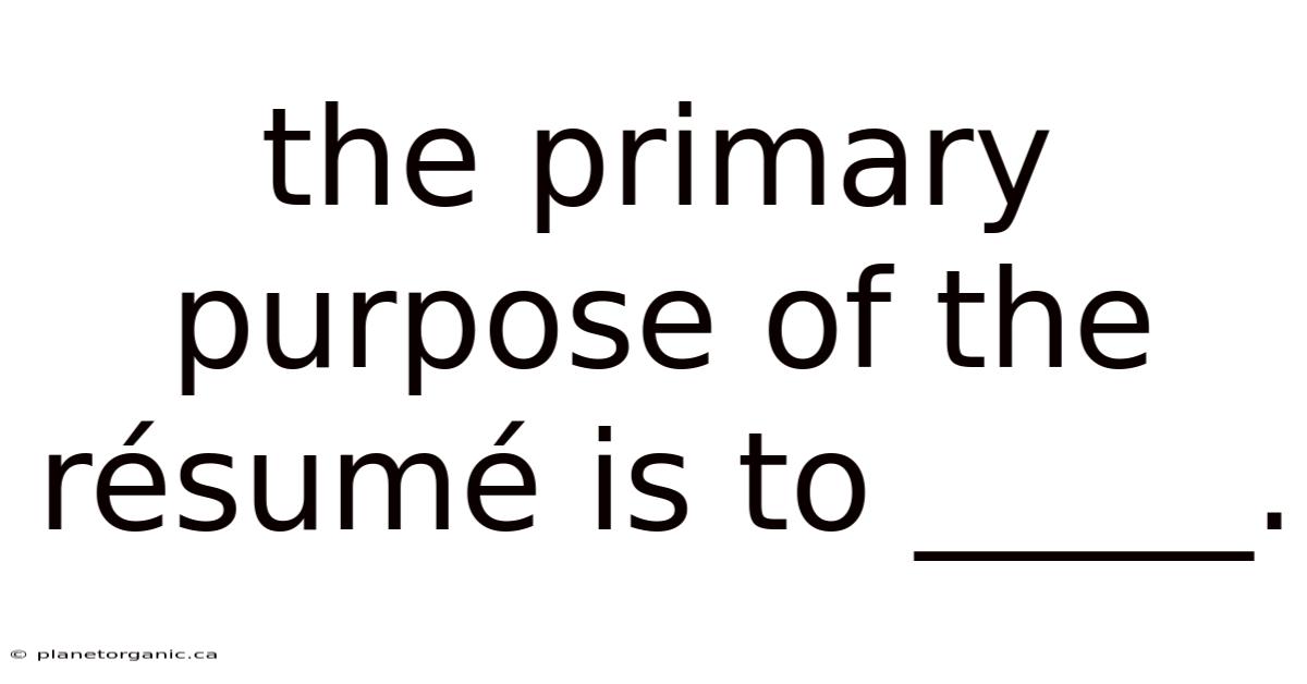 The Primary Purpose Of The Résumé Is To _____.