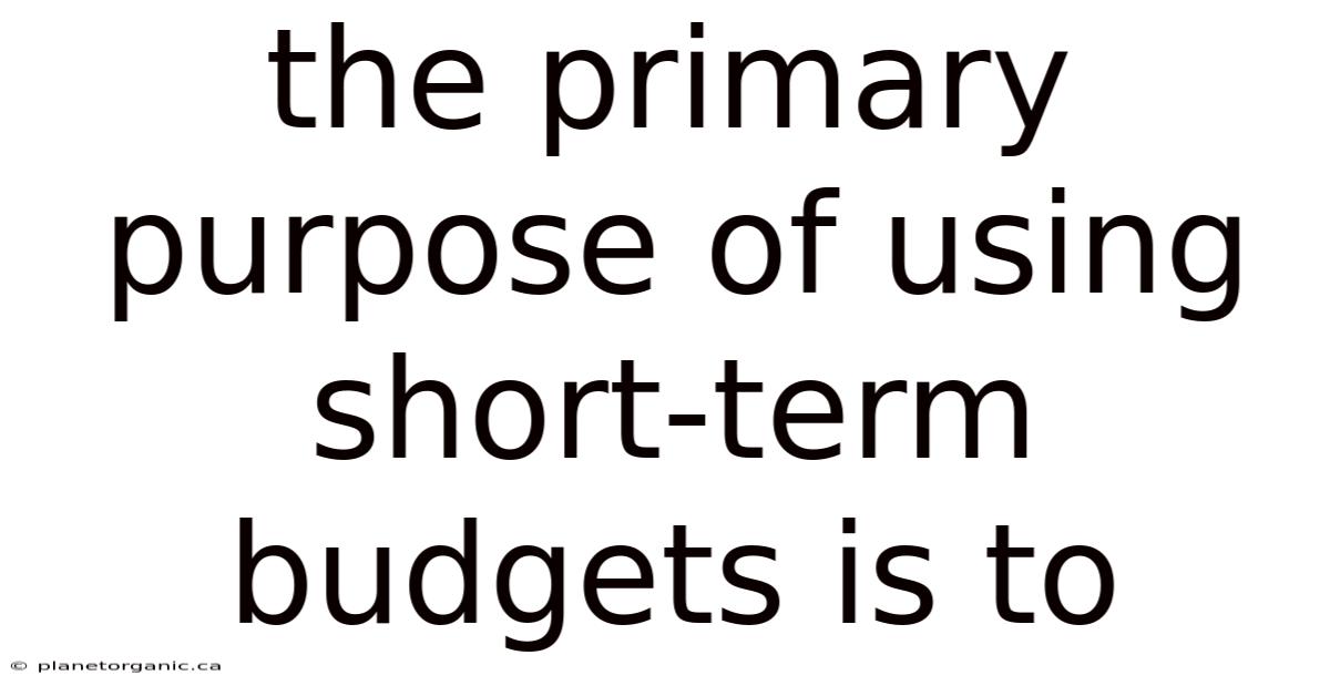 The Primary Purpose Of Using Short-term Budgets Is To