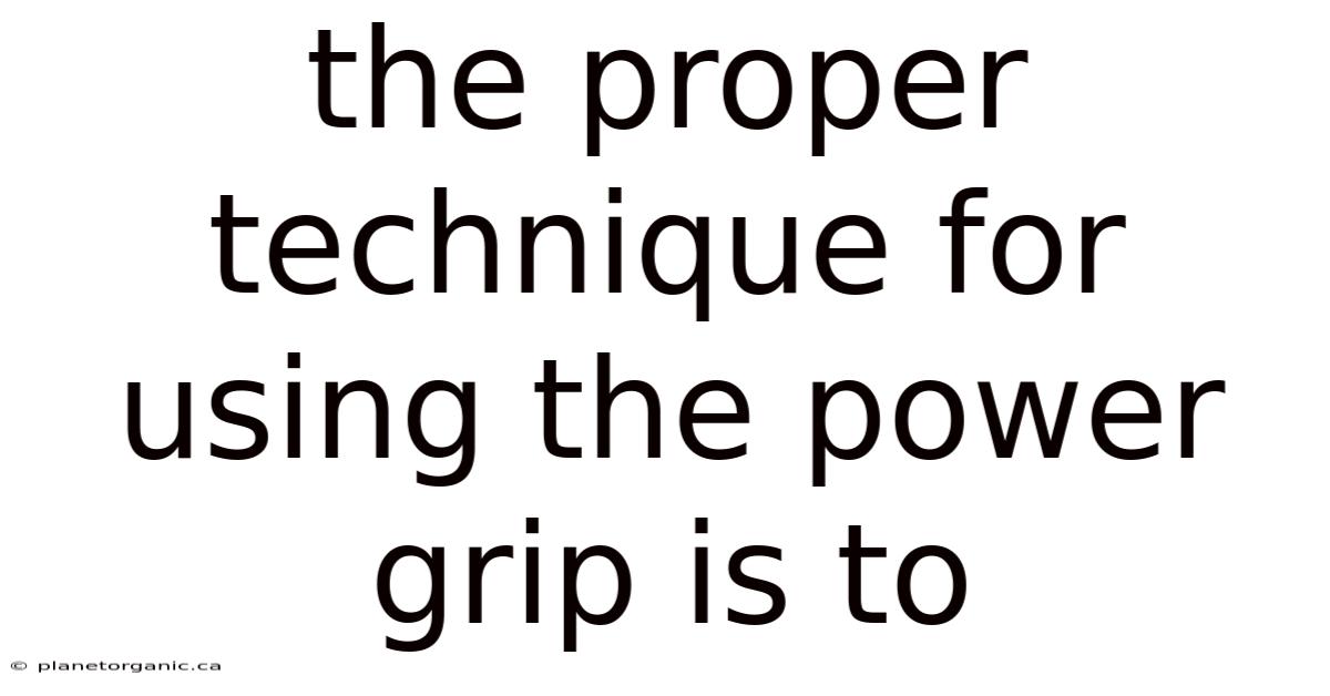 The Proper Technique For Using The Power Grip Is To