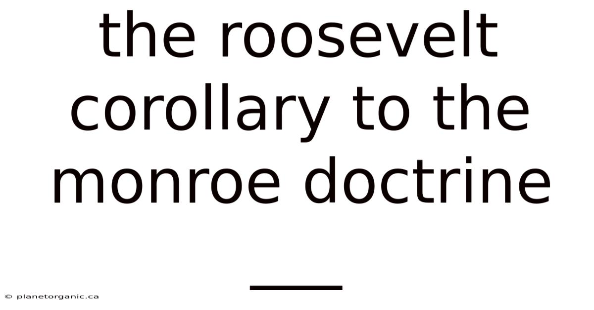 The Roosevelt Corollary To The Monroe Doctrine ___