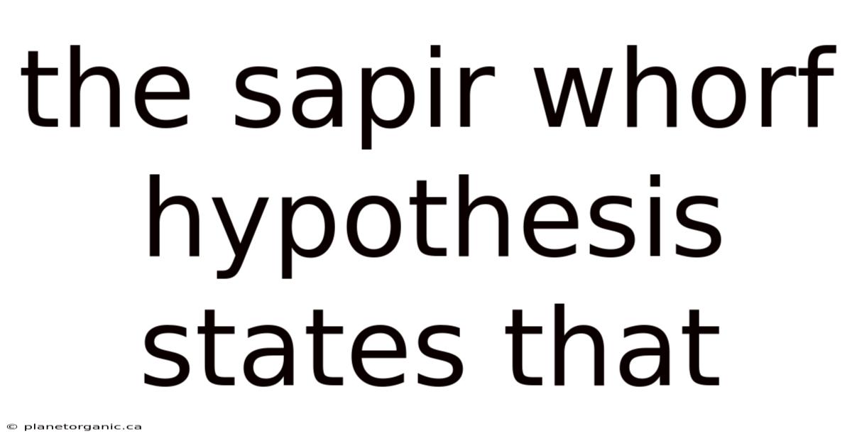 The Sapir Whorf Hypothesis States That