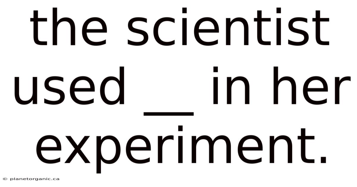 The Scientist Used __ In Her Experiment.