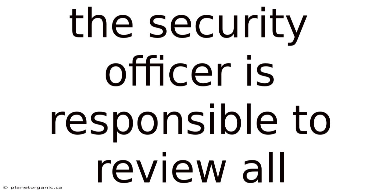 The Security Officer Is Responsible To Review All
