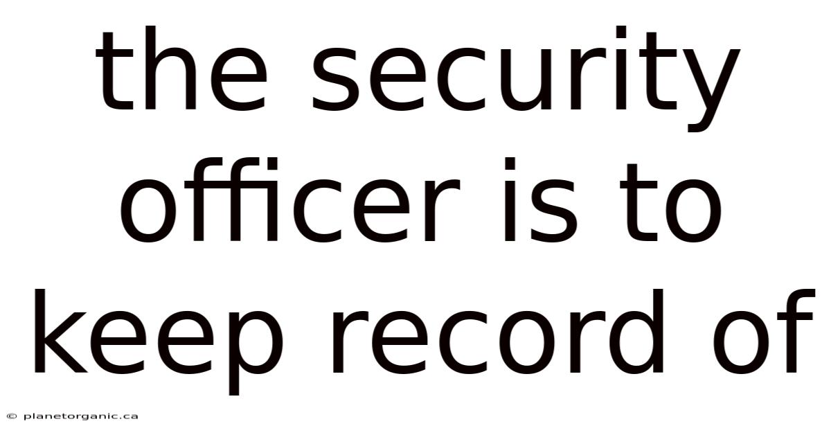 The Security Officer Is To Keep Record Of