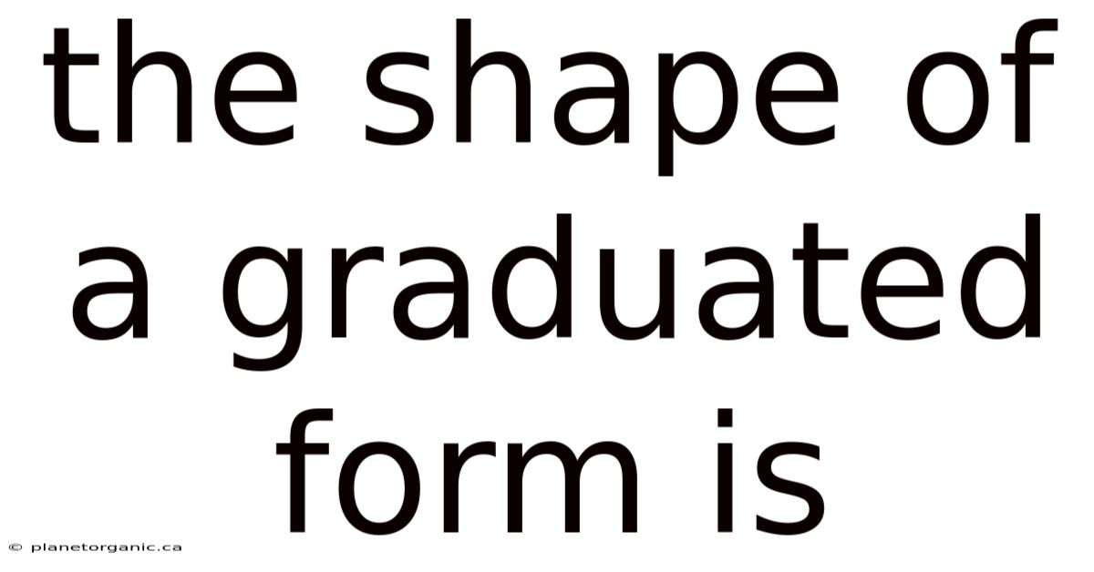 The Shape Of A Graduated Form Is
