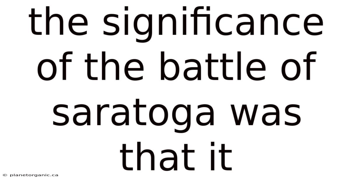 The Significance Of The Battle Of Saratoga Was That It