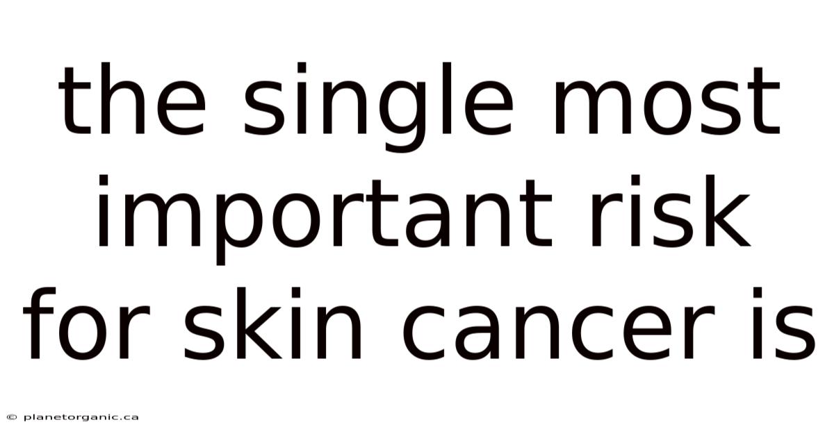 The Single Most Important Risk For Skin Cancer Is