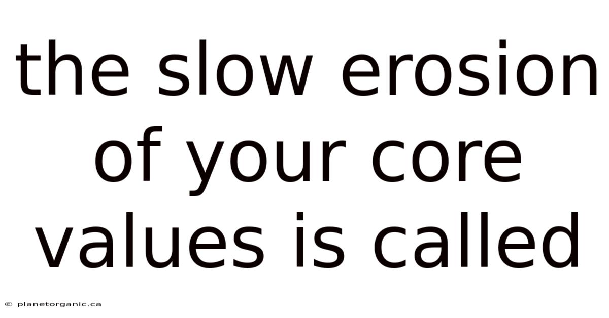 The Slow Erosion Of Your Core Values Is Called