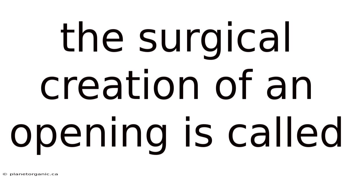 The Surgical Creation Of An Opening Is Called