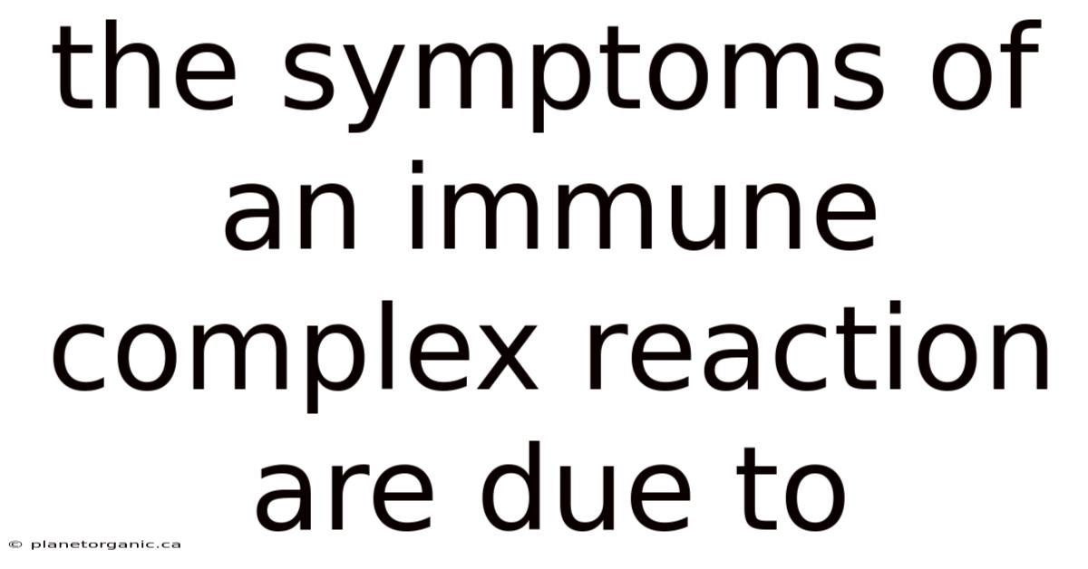 The Symptoms Of An Immune Complex Reaction Are Due To