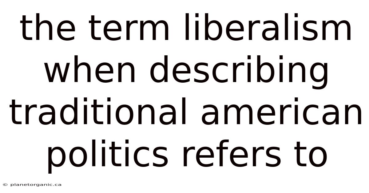 The Term Liberalism When Describing Traditional American Politics Refers To