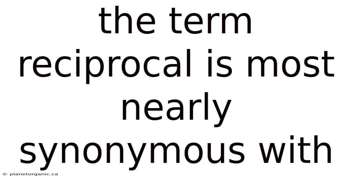 The Term Reciprocal Is Most Nearly Synonymous With
