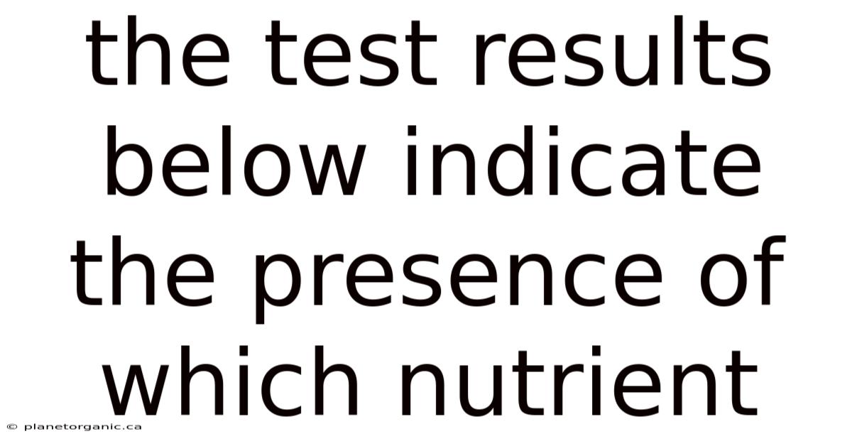 The Test Results Below Indicate The Presence Of Which Nutrient