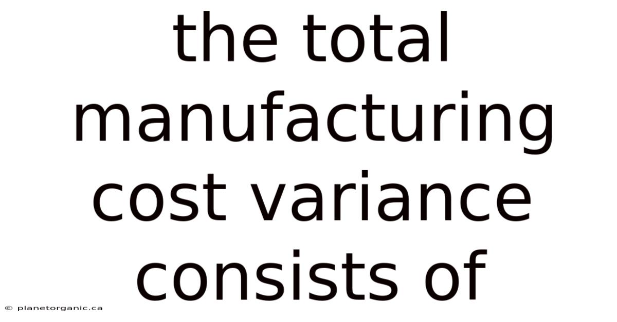 The Total Manufacturing Cost Variance Consists Of