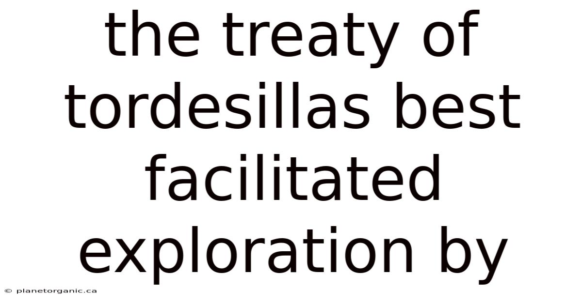 The Treaty Of Tordesillas Best Facilitated Exploration By