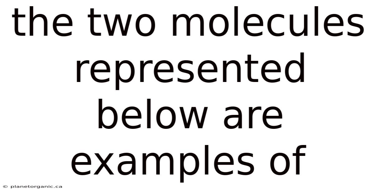 The Two Molecules Represented Below Are Examples Of
