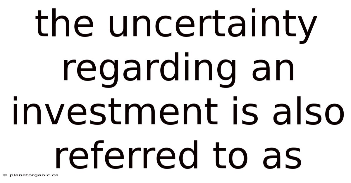 The Uncertainty Regarding An Investment Is Also Referred To As