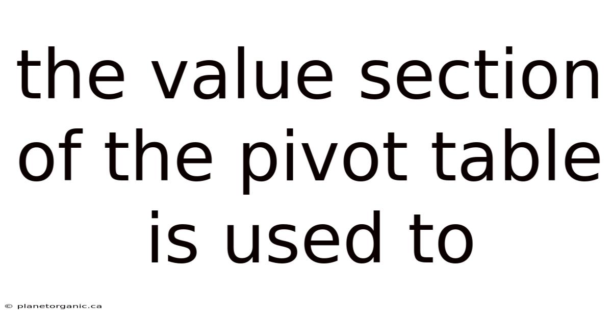 The Value Section Of The Pivot Table Is Used To