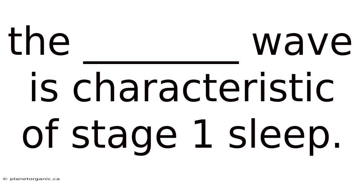 The ________ Wave Is Characteristic Of Stage 1 Sleep.