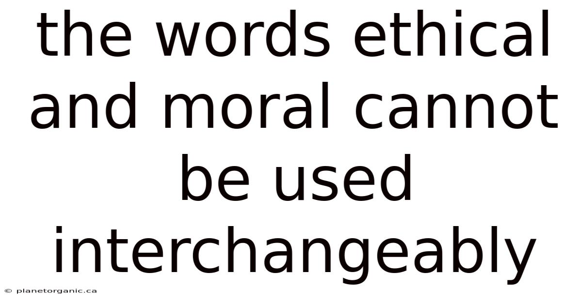 The Words Ethical And Moral Cannot Be Used Interchangeably