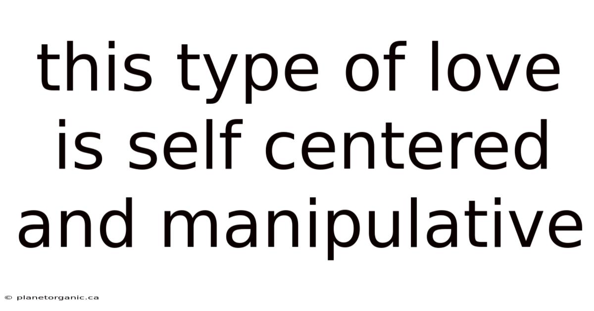 This Type Of Love Is Self Centered And Manipulative