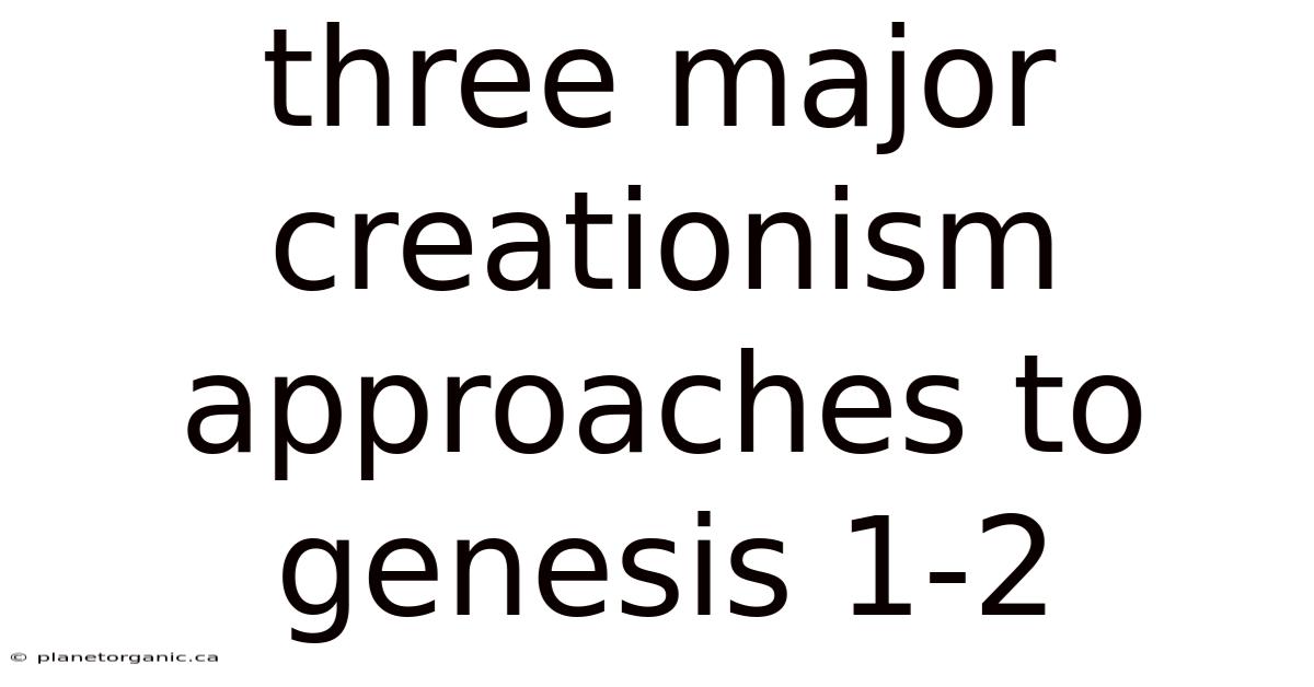 Three Major Creationism Approaches To Genesis 1-2