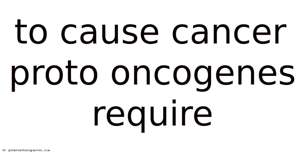 To Cause Cancer Proto Oncogenes Require