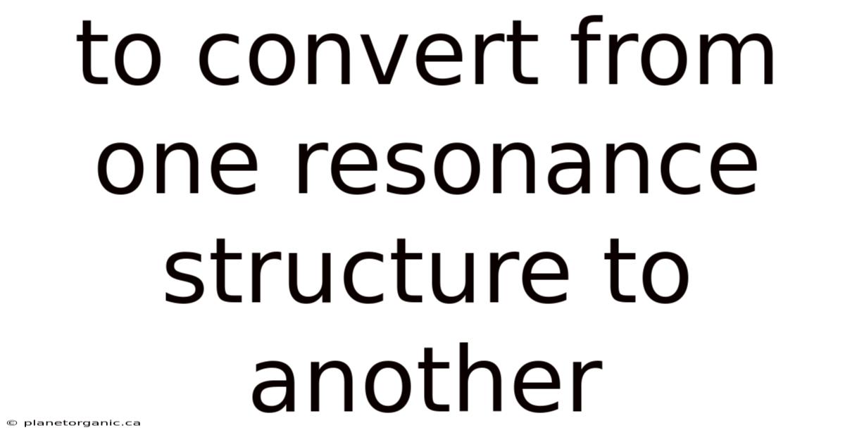 To Convert From One Resonance Structure To Another