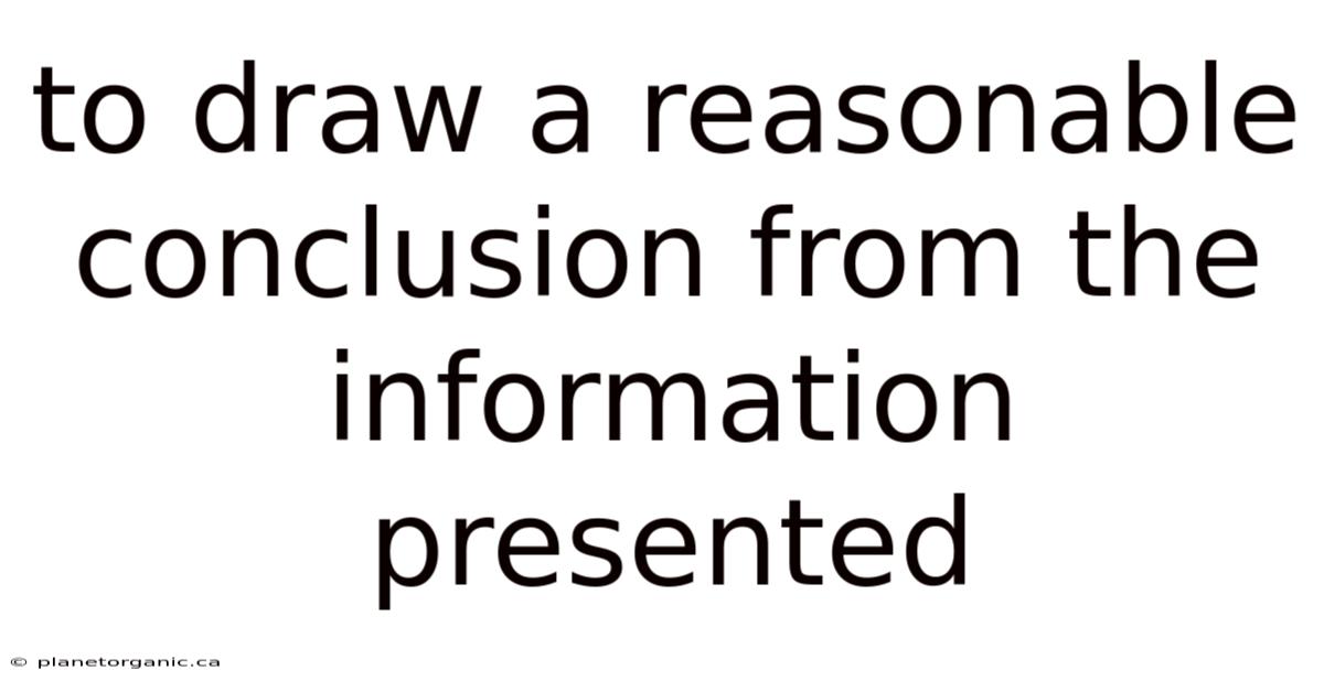 To Draw A Reasonable Conclusion From The Information Presented