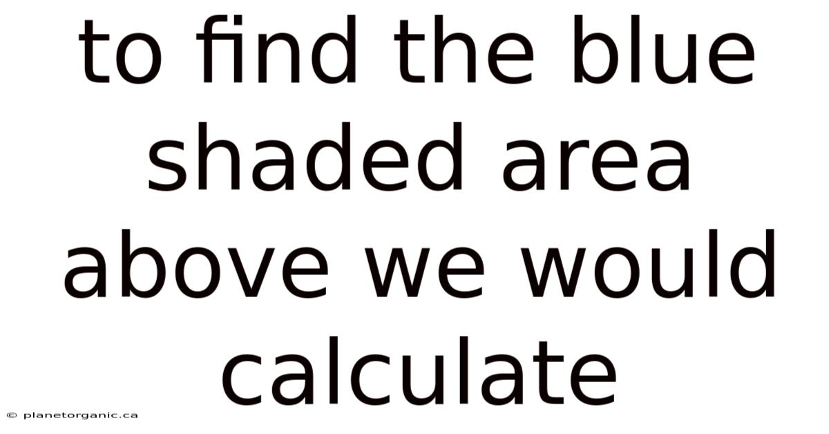 To Find The Blue Shaded Area Above We Would Calculate