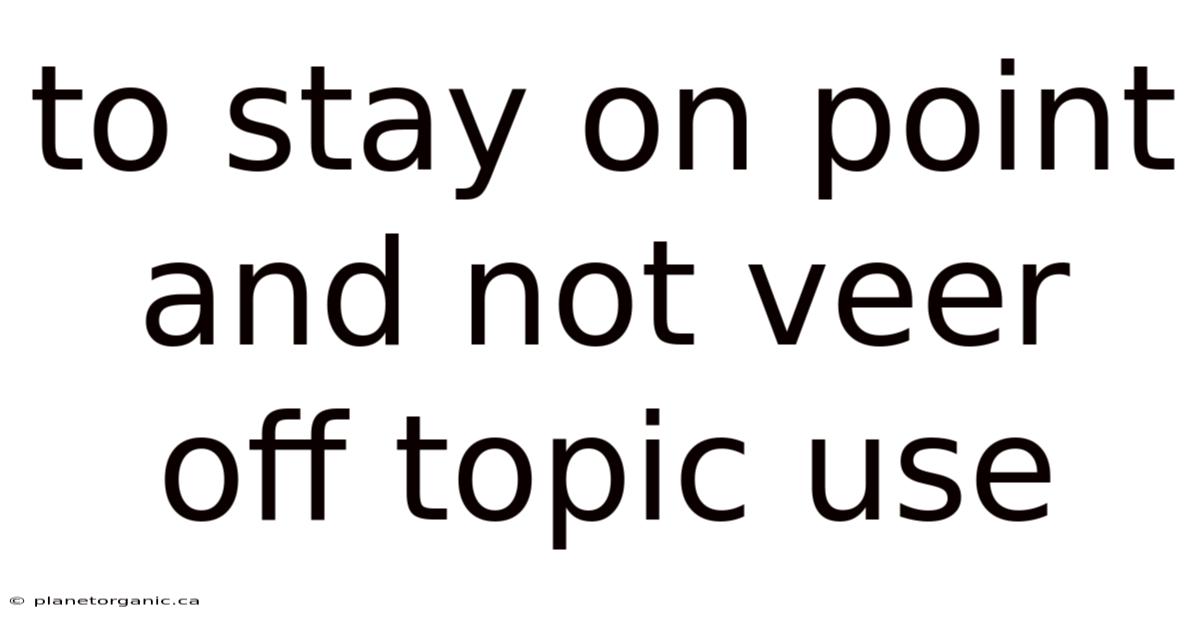 To Stay On Point And Not Veer Off Topic Use