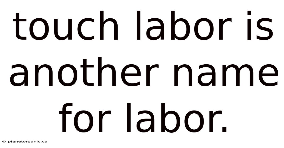 Touch Labor Is Another Name For Labor.