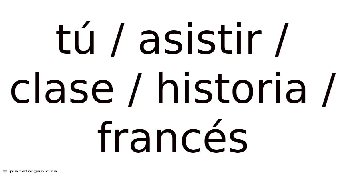 Tú / Asistir / Clase / Historia / Francés