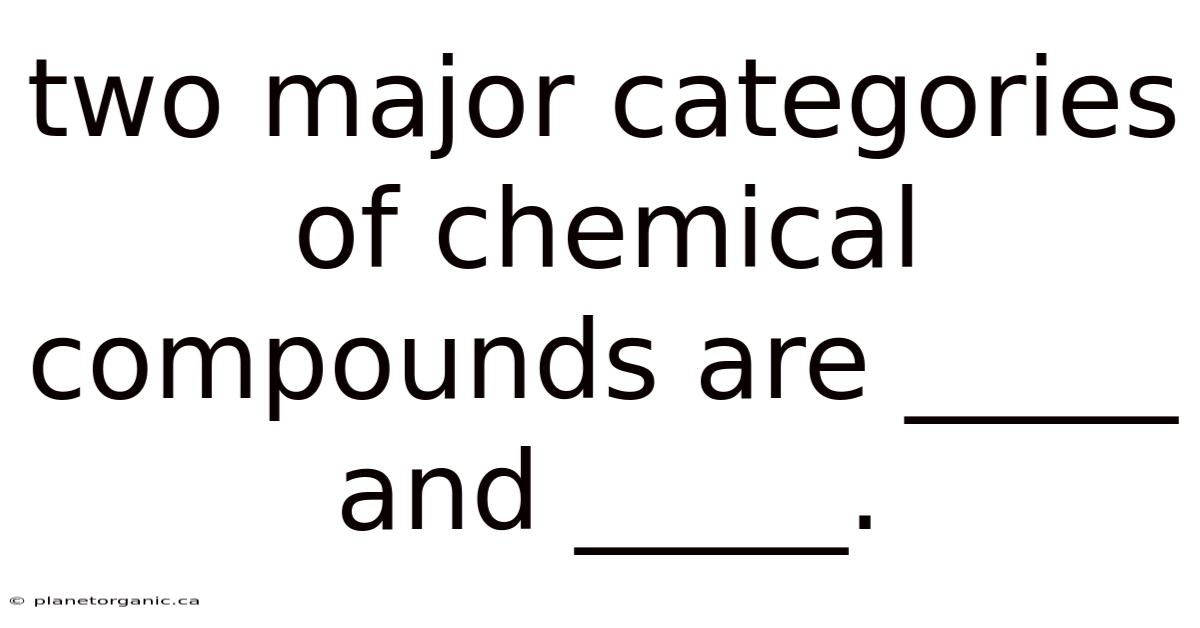 Two Major Categories Of Chemical Compounds Are _____ And _____.