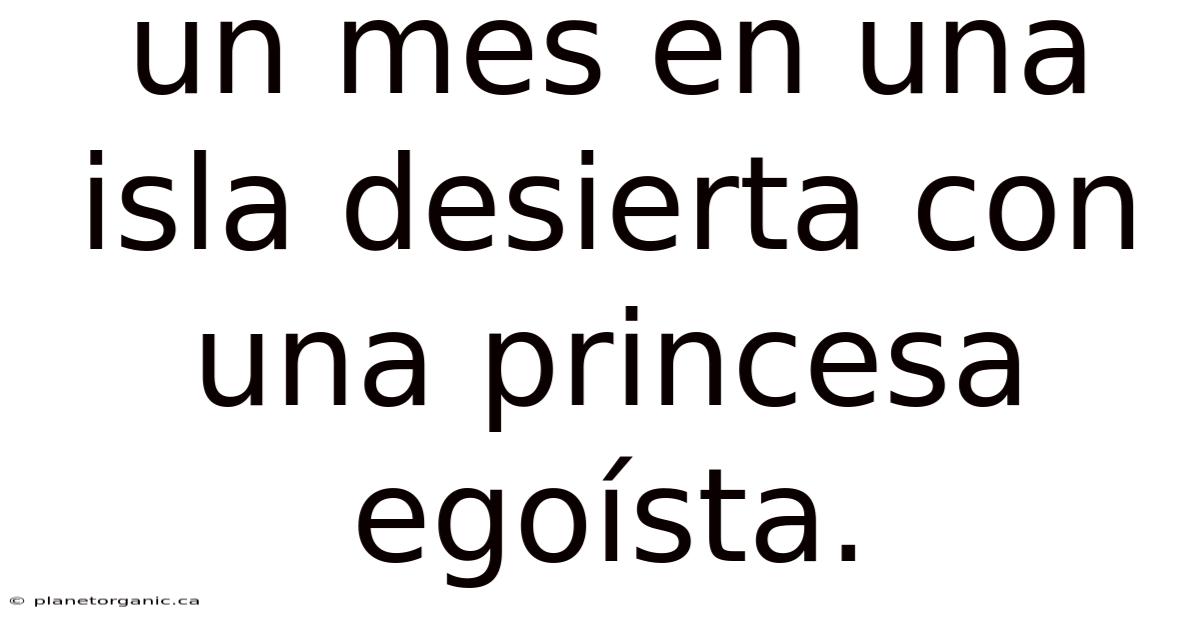 Un Mes En Una Isla Desierta Con Una Princesa Egoísta.