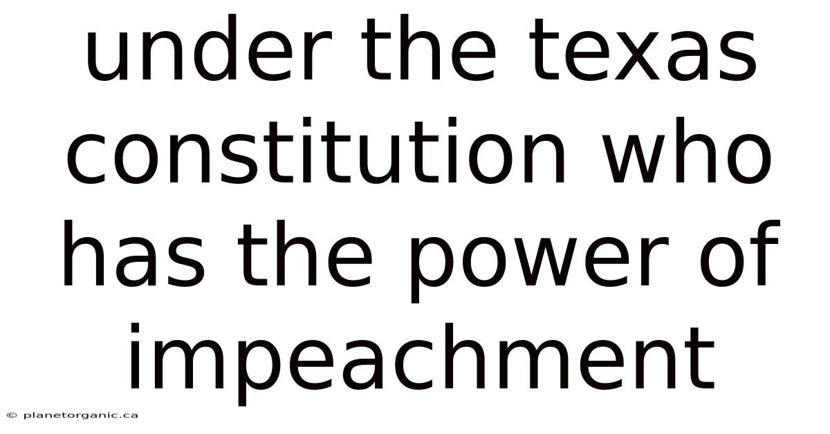 Under The Texas Constitution Who Has The Power Of Impeachment