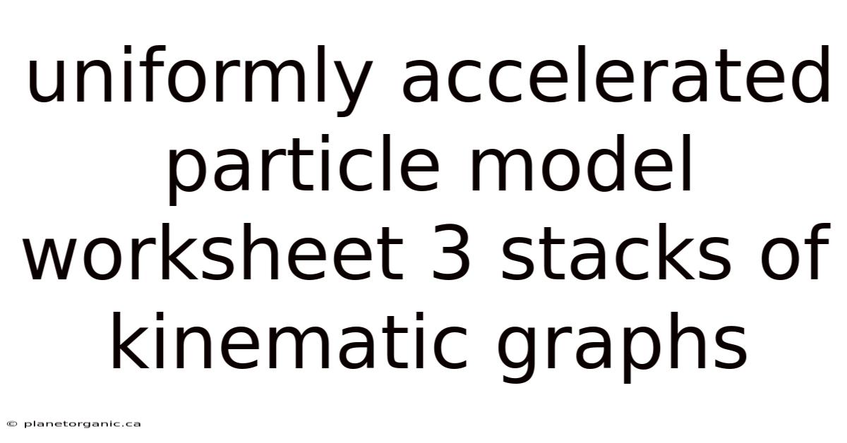 Uniformly Accelerated Particle Model Worksheet 3 Stacks Of Kinematic Graphs