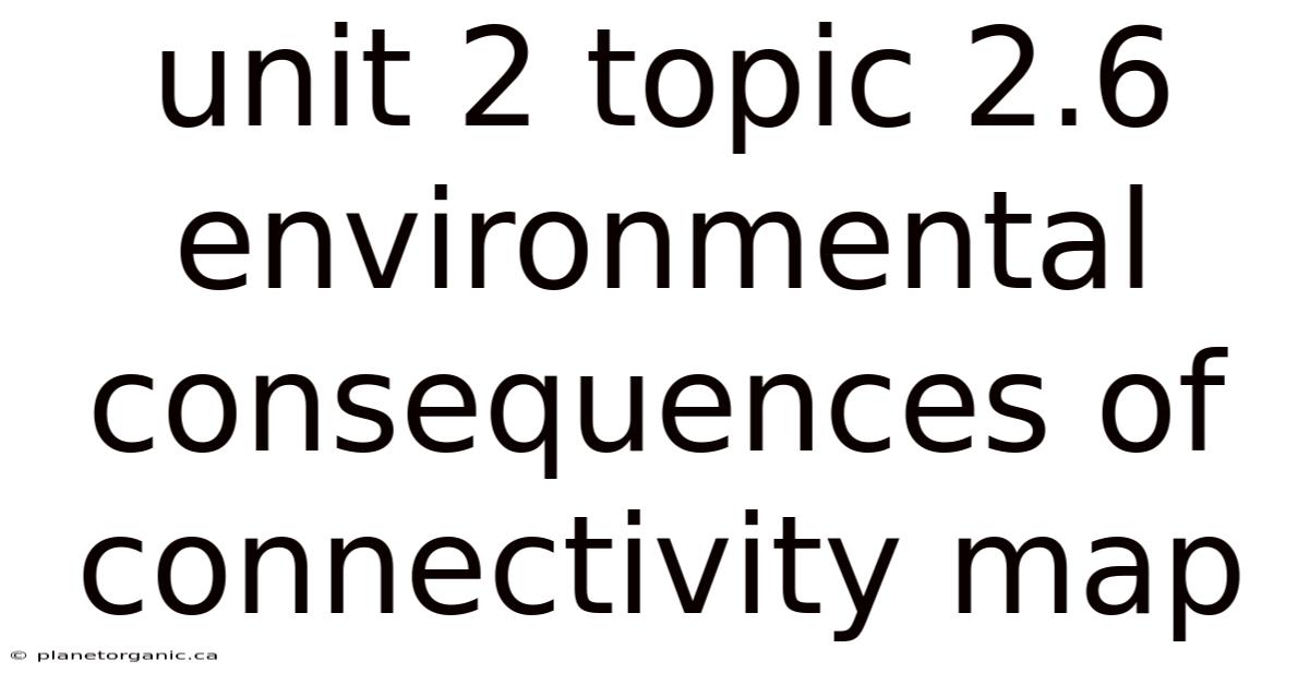 Unit 2 Topic 2.6 Environmental Consequences Of Connectivity Map