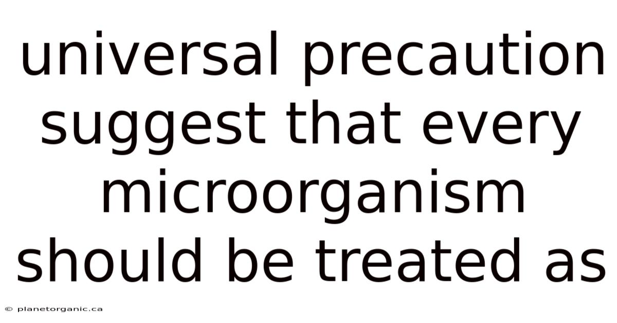 Universal Precaution Suggest That Every Microorganism Should Be Treated As