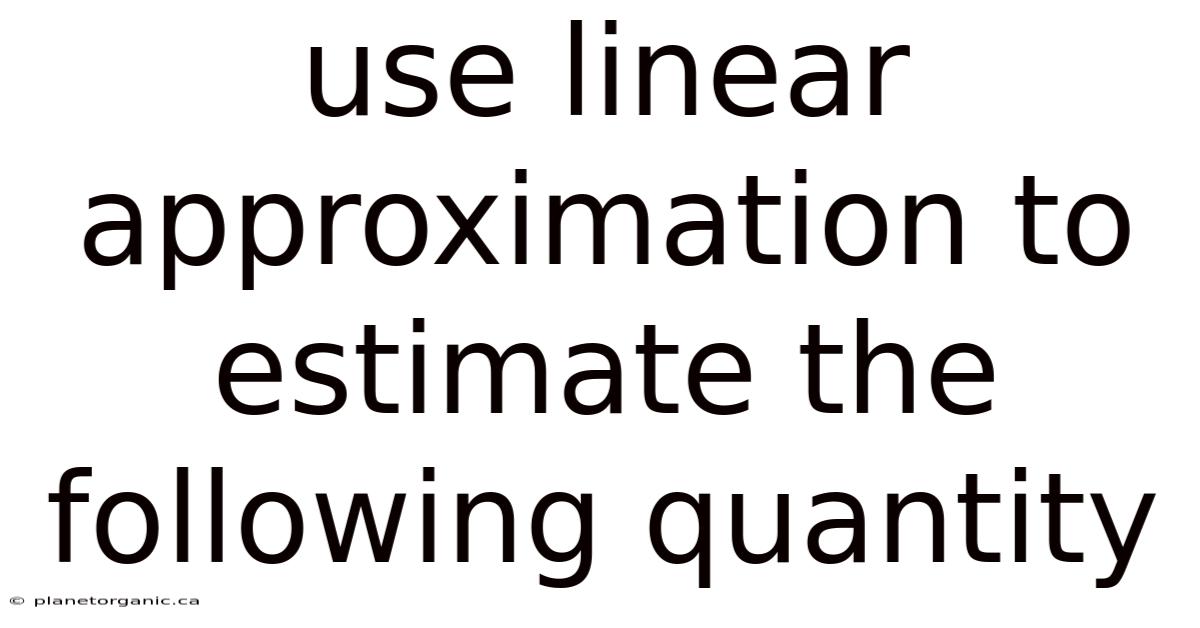 Use Linear Approximation To Estimate The Following Quantity