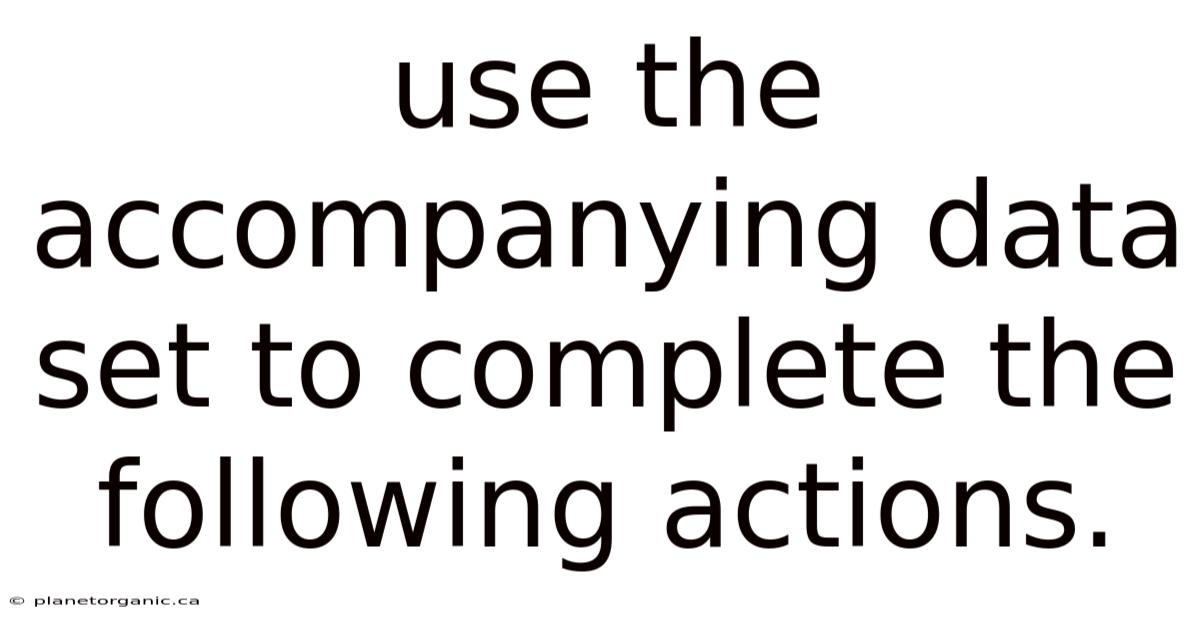 Use The Accompanying Data Set To Complete The Following Actions.